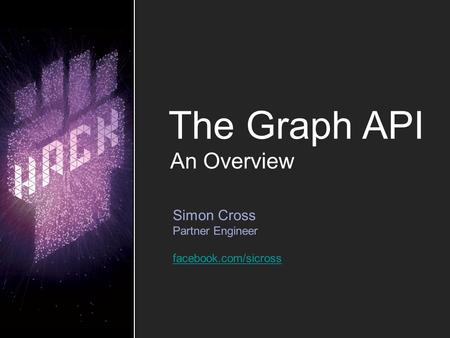 The Graph API Simon Cross Partner Engineer facebook.com/sicross An Overview.