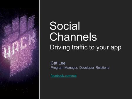 Social Channels Cat Lee Program Manager, Developer Relations facebook.com/cat Driving traffic to your app.