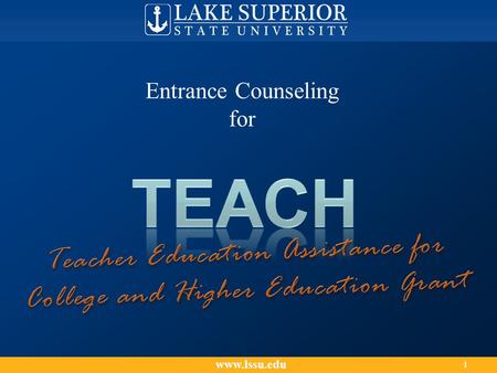 Www.lssu.edu 1 Entrance Counseling for. This counseling session explains: The Teacher Education Assistance for College and Higher Education (TEACH) Grant.