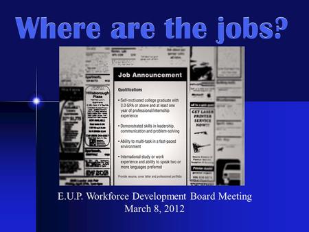 Where are the jobs? E.U.P. Workforce Development Board Meeting March 8, 2012.