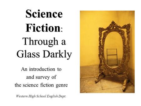 Science Fiction : Through a Glass Darkly An introduction to and survey of the science fiction genre Western High School English Dept.