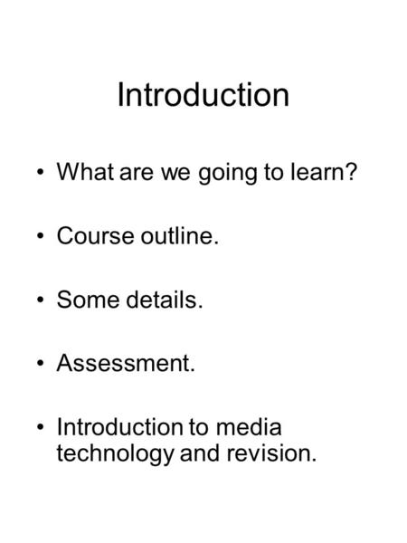 Introduction What are we going to learn? Course outline. Some details. Assessment. Introduction to media technology and revision.