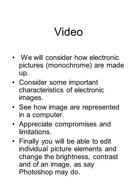Video We will consider how electronic pictures (monochrome) are made up. Consider some important characteristics of electronic images. See how image are.