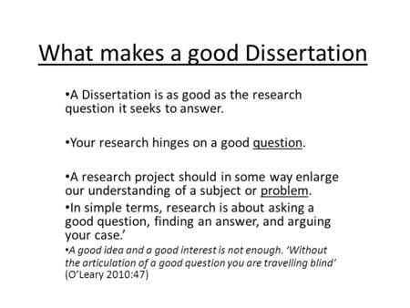 What makes a good Dissertation A Dissertation is as good as the research question it seeks to answer. Your research hinges on a good question. A research.