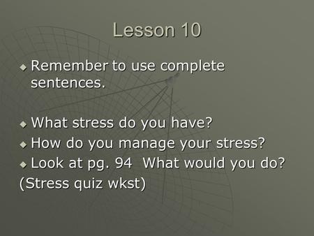 Lesson 10  Remember to use complete sentences.  What stress do you have?  How do you manage your stress?  Look at pg. 94 What would you do? (Stress.