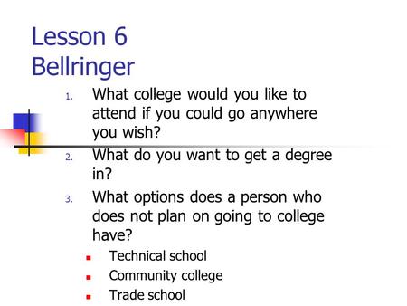 Lesson 6 Bellringer 1. What college would you like to attend if you could go anywhere you wish? 2. What do you want to get a degree in? 3. What options.