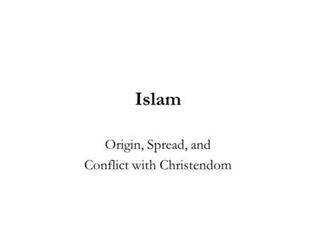Islam Origin, Spread, and Conflict with Christendom.