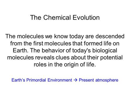 The Chemical Evolution The molecules we know today are descended from the first molecules that formed life on Earth. The behavior of today's biological.