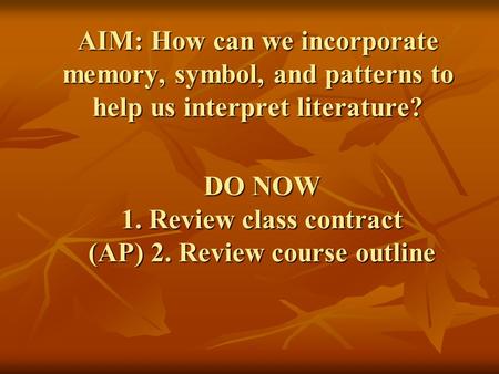 DO NOW 1. Review class contract (AP) 2. Review course outline AIM: How can we incorporate memory, symbol, and patterns to help us interpret literature?