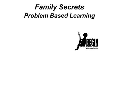 Family Secrets Problem Based Learning. Family Secrets Part 1: A Family Disease Part 2: The Test Part 3: A Difficult Choice Part 4: Testing for the HD.