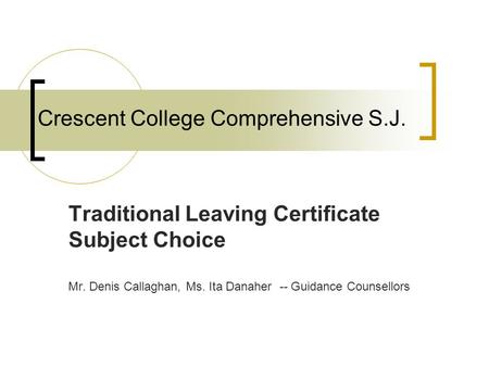 Crescent College Comprehensive S.J. Traditional Leaving Certificate Subject Choice Mr. Denis Callaghan, Ms. Ita Danaher -- Guidance Counsellors.