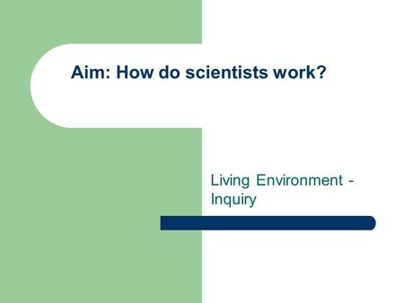 Aim: How do scientists work? Living Environment - Inquiry.