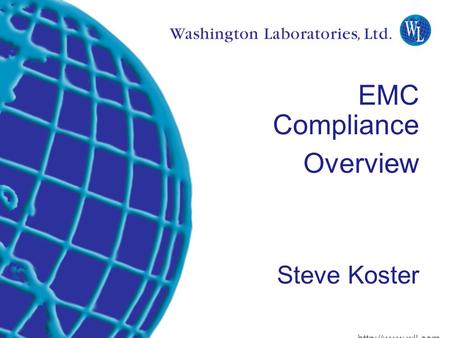 Washington Laboratories (301) 417-0220 web:  Lindbergh Dr. Gaithersburg, MD 20879 EMC Compliance Overview Steve Koster