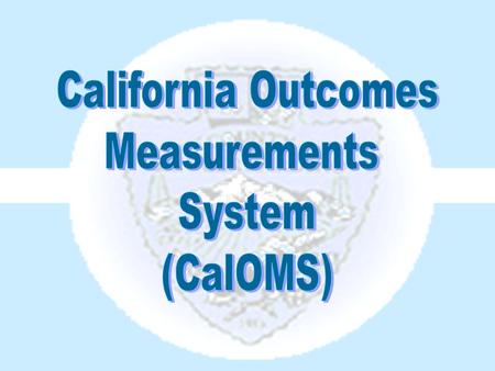 The California Outcomes Measurements System (CalOMS) is a data collection system used to report information to the state Department of Alcohol and Drug.