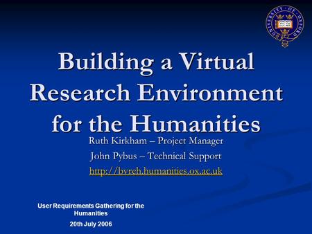 Building a Virtual Research Environment for the Humanities Ruth Kirkham – Project Manager John Pybus – Technical Support
