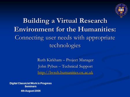 Building a Virtual Research Environment for the Humanities: Connecting user needs with appropriate technologies Ruth Kirkham – Project Manager John Pybus.