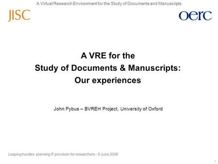 A Virtual Research Environment for the Study of Documents and Manuscripts 1 1 John Pybus – BVREH Project, University of Oxford A VRE for the Study of Documents.