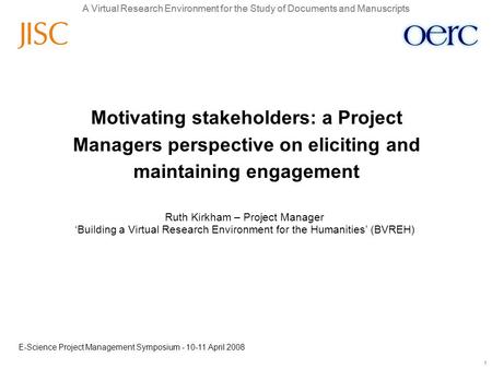 A Virtual Research Environment for the Study of Documents and Manuscripts 1 1 Ruth Kirkham – Project Manager ‘Building a Virtual Research Environment for.