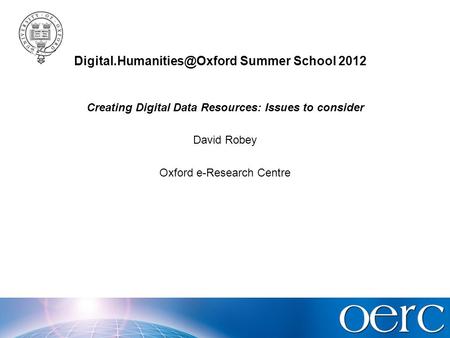 Summer School 2012 Creating Digital Data Resources: Issues to consider David Robey Oxford e-Research Centre.