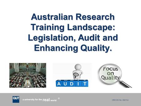 CRICOS No. 00213J a university for the world real R Australian Research Training Landscape: Legislation, Audit and Enhancing Quality.
