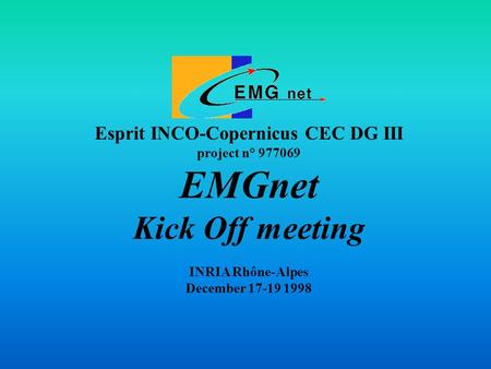 Esprit INCO-Copernicus CEC DG III project n° 977069 EMGnet Kick Off meeting INRIA Rhône-Alpes December 17-19 1998.