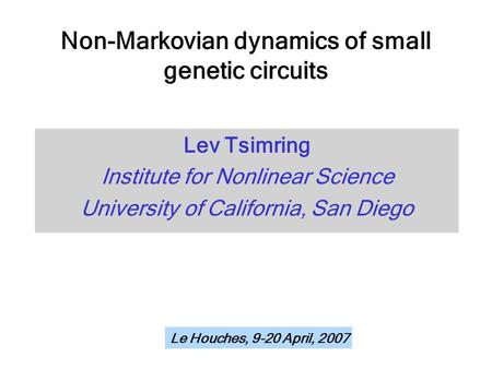 Non-Markovian dynamics of small genetic circuits Lev Tsimring Institute for Nonlinear Science University of California, San Diego Le Houches, 9-20 April,