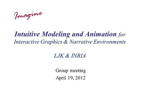 Intuitive Modeling and Animation for Interactive Graphics & Narrative Environments LJK & INRIA Group meeting April 19, 2012 Imagine.