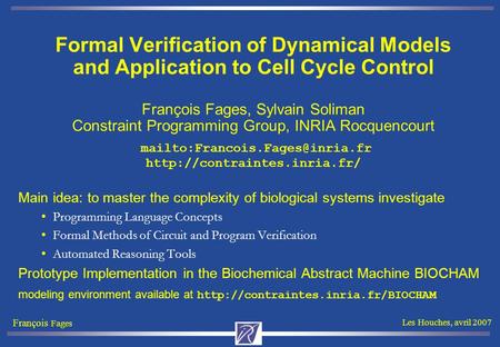 François Fages Les Houches, avril 2007 Formal Verification of Dynamical Models and Application to Cell Cycle Control François Fages, Sylvain Soliman Constraint.
