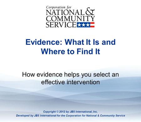 Evidence: What It Is And Where To Find It Evidence: What It Is and Where to Find It How evidence helps you select an effective intervention Copyright ©