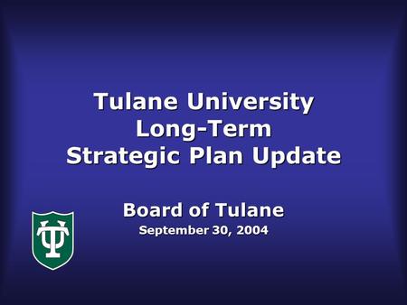 Tulane University Long-Term Strategic Plan Update Board of Tulane September 30, 2004.