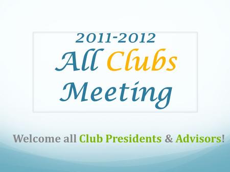 2011-2012 All Clubs Meeting Welcome all Club Presidents & Advisors!