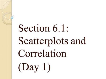 Section 6.1: Scatterplots and Correlation (Day 1).
