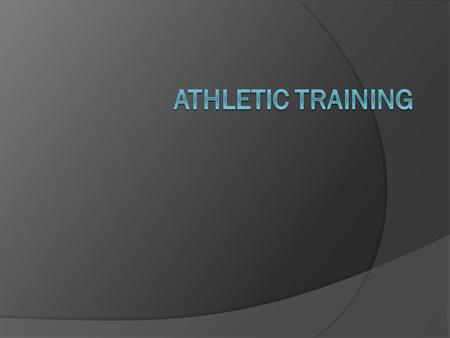 What is Athletic Training  Specialized care given to athletes and those involved in exercise  Provided by a Certified Athletic Trainer  Includes Prevention.