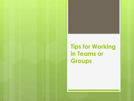 Tips for Working in Teams or Groups. Not always easy  What challenges have you had when working in a team or group?