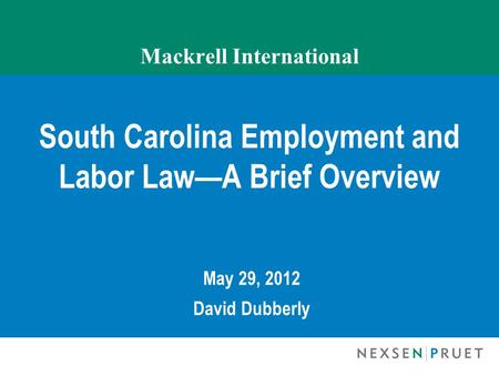 Mackrell International South Carolina Employment and Labor Law—A Brief Overview May 29, 2012 David Dubberly.