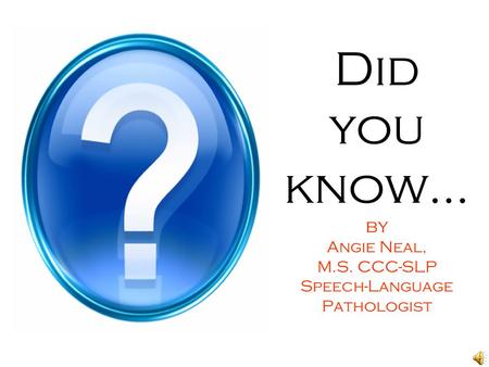 Did you know… by Angie Neal, M.S. CCC-SLP Speech-Language Pathologist