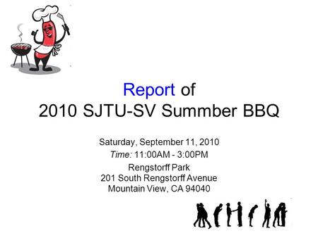 Report of 2010 SJTU-SV Summber BBQ Saturday, September 11, 2010 Time: 11:00AM - 3:00PM Rengstorff Park 201 South Rengstorff Avenue Mountain View, CA 94040.