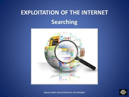 JMIC02 OSINT EXPLOITATION OF THE INTERNET EXPLOITATION OF THE INTERNET Searching.
