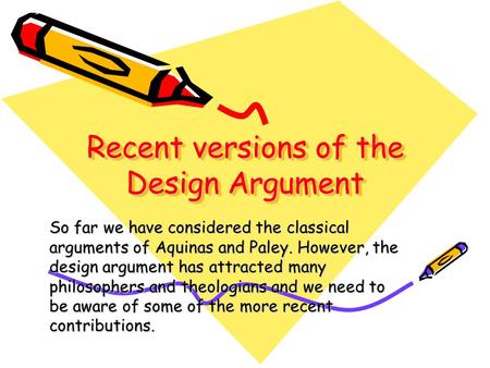 Recent versions of the Design Argument So far we have considered the classical arguments of Aquinas and Paley. However, the design argument has attracted.