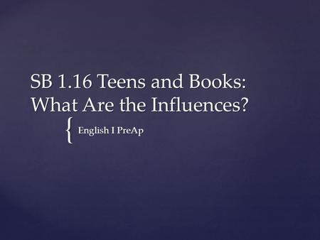 { SB 1.16 Teens and Books: What Are the Influences? English I PreAp.