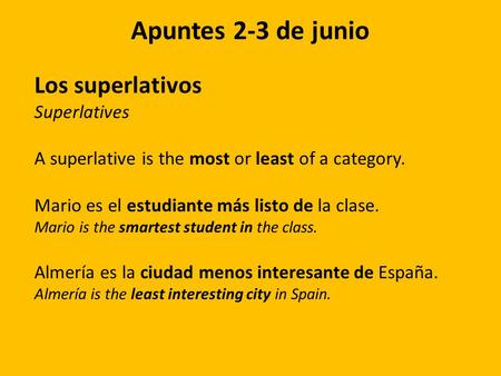 Apuntes 2-3 de junio Los superlativos Superlatives A superlative is the most or least of a category. Mario es el estudiante más listo de la clase. Mario.