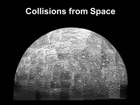 Collisions from Space. Craters are formed when meteorites hit the surface of a planet or moon. The size of the crater is directly related to the mass.