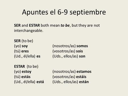 Apuntes el 6-9 septiembre SER and ESTAR both mean to be, but they are not interchangeable. SER (to be) (yo) soy(nosotros/as) somos (tú) eres(vosotros/as)