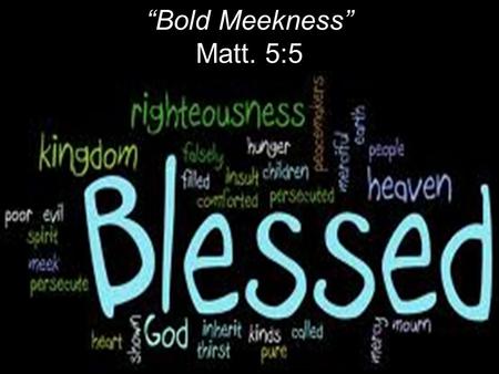 “Bold Meekness” Matt. 5:5. Literally: Happy; fortunate. Old English: To cover something in blood to cleanse or purify. Christian blessing: Purifying sin.