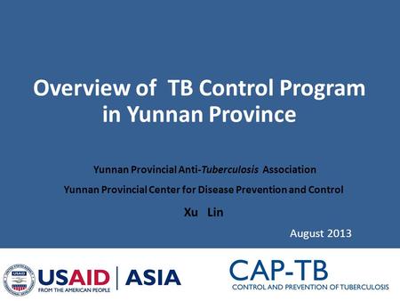 Overview of TB Control Program in Yunnan Province August 2013 Yunnan Provincial Anti-Tuberculosis Association Yunnan Provincial Center for Disease Prevention.