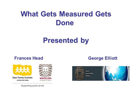 What Gets Measured Gets Done Presented by Frances Head George Elliott.