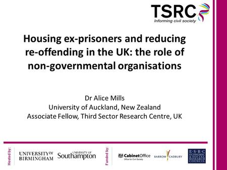 Hosted by: Funded by: Housing ex-prisoners and reducing re-offending in the UK: the role of non-governmental organisations Dr Alice Mills University of.