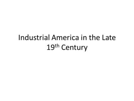 Industrial America in the Late 19 th Century. Corporate consolidation of industry Transformation of farming, mining, and ranching industries by Big Business.