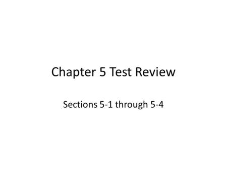 Chapter 5 Test Review Sections 5-1 through 5-4.