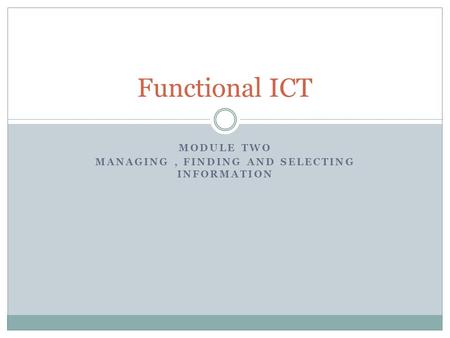MODULE TWO MANAGING, FINDING AND SELECTING INFORMATION Functional ICT.